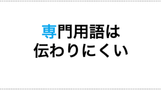 専門用語は伝わらない。「言い換え」で伝わる文章に
